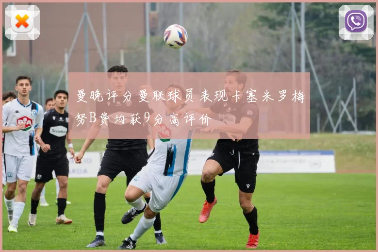 曼晚评分曼联球员表现卡塞米罗梅努B费均获9分高评价