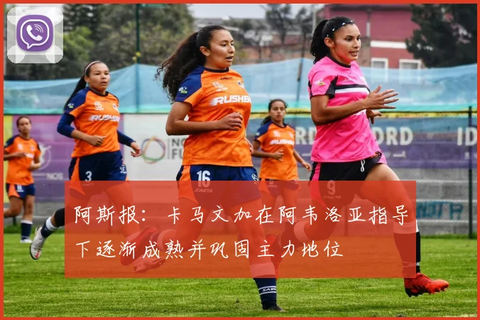 阿斯报：卡马文加在阿韦洛亚指导下逐渐成熟并巩固主力地位