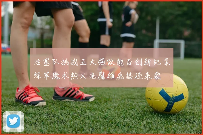 活塞队挑战五大强敌能否创新纪录绿军魔术热火老鹰雄鹿接连来袭