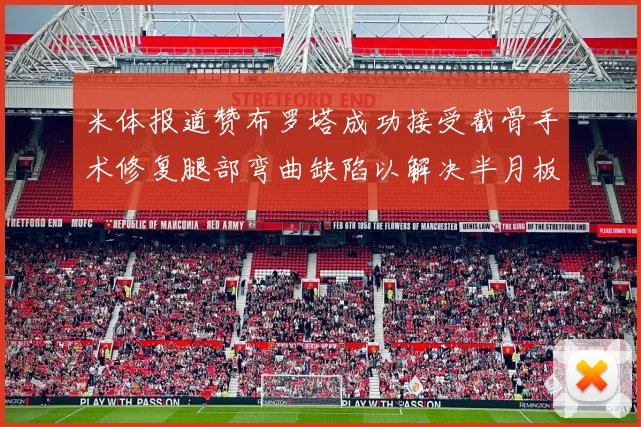 米体报道赞布罗塔成功接受截骨手术修复腿部弯曲缺陷以解决半月板缺失问题
